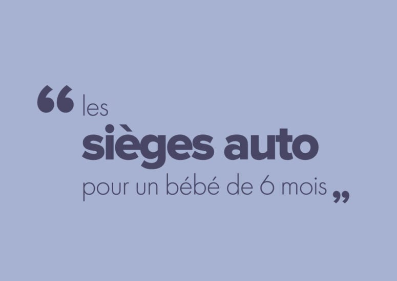 Bébé a 6 mois, quels sont les sièges auto qui lui sont adaptés ?